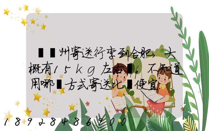 從蘇州寄送行李到合肥,大概有15kg左右。不知道用哪種方式寄送比較便宜...